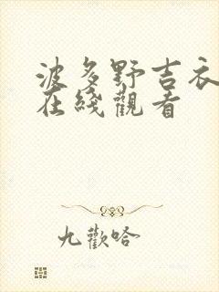 波多野吉衣全集在线观看