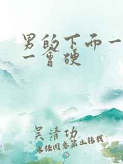 男的下面一会软一会硬