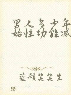 男人多少年龄开始性功能减退