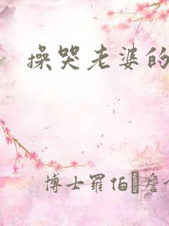 操哭老婆的闺蜜