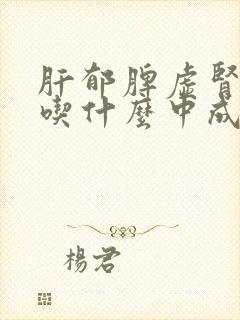 肝郁脾虚肾阴虚吃什么中成药最好