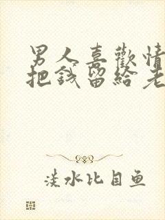 男人喜欢情人却把钱留给老婆