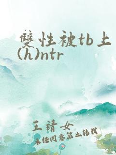 双性被tb上瘾(h)ntr