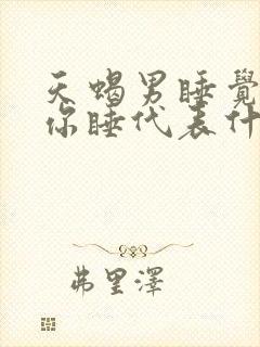 天蝎男睡觉抱着你睡代表什么