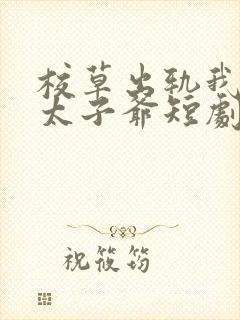 校草出轨我闪婚太子爷短剧