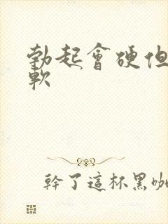 勃起会硬但容易软