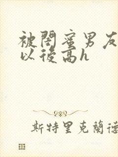 被闺蜜男友上错以后高h