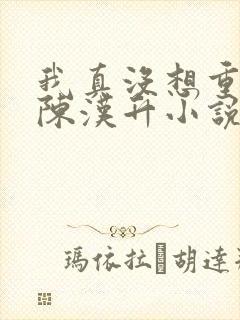 我真没想重生啊陈汉升小说章节目录