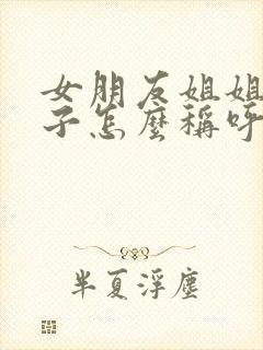 女朋友姐姐的孩子怎么称呼