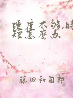 硬度不够,时间短怎么办