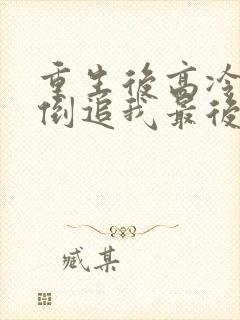 重生后高冷妻子倒追我最后1集