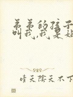 弟弟的孩子怎么叫我,我是姐姐