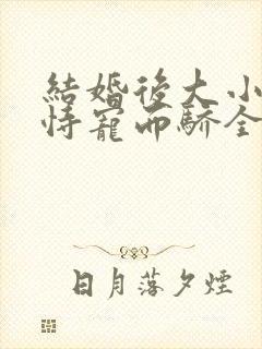 结婚后大小姐她恃宠而骄全文阅读