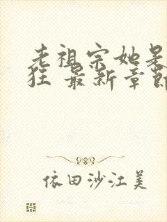 老祖宗她是真的狂 最新章节