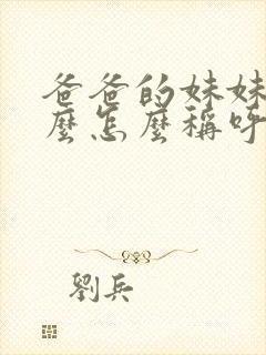 爸爸的妹妹叫什么怎么称呼她呢