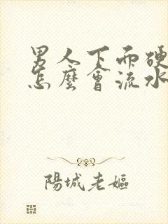 男人下面硬起来怎么会流水