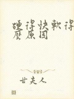 硬得快软得快什么原因