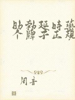 助勃延时药物哪个牌子正规效果好