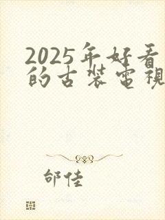 2025年好看的古装电视剧有哪些