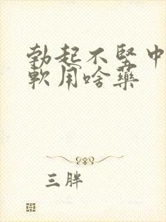 勃起不坚中途疲软用啥药