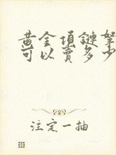 黄金项链拿去卖可以卖多少钱