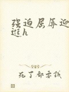 强迫屈辱迎合挺进h