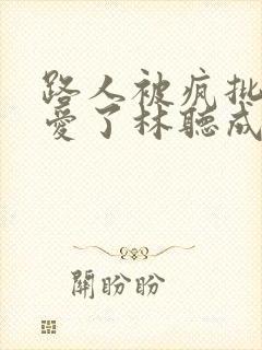路人被疯批男主爱了林听成新笔趣阁免费阅读