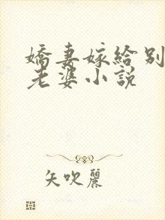 娇妻嫁给别人当老婆小说