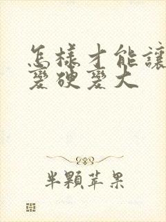 怎样才能让男人变硬变大