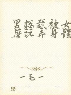 男总裁被女攻折磨玩弄身体