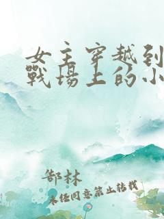 女主穿越到古代战场上的小说