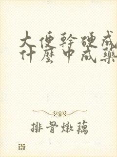 大便干硬成粒吃什么中成药效果好