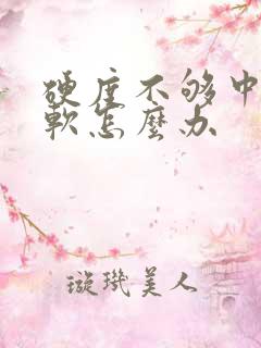 硬度不够中途变软怎么办