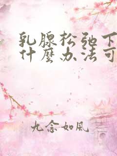 乳腺松弛下垂有什么办法可以收紧嘛?