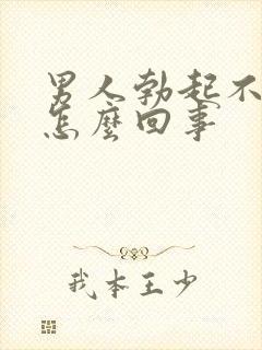 男人勃起不起来怎么回事