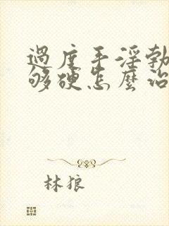 过度手淫勃起不够硬怎么治