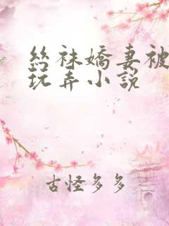 丝袜娇妻被老头玩弄小说