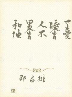 和男人睡了之后他会不会爱你