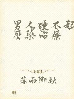 男人硬不起吃什么药治疗