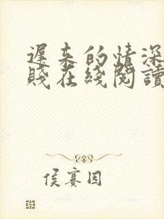 迟来的情深比草贱在线阅读全文