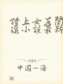 错上女友闺蜜苏瑶小说最新章节更新