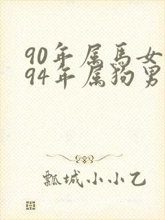 90年属马女和94年属狗男婚姻相配吗