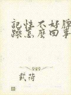 记性不好脾气暴躁怎么回事