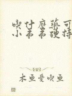 吃什么药可以让小弟弟硬持久