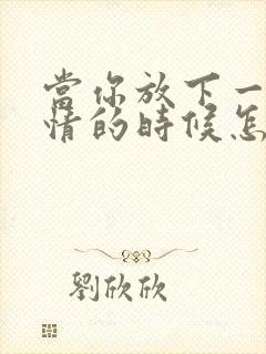 当你放下一段感情的时候怎么办