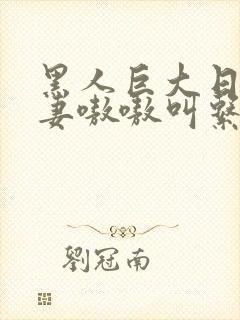 黑人巨大日本人妻嗷嗷叫系列