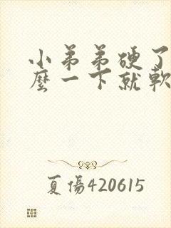 小弟弟硬了为什么一下就软了