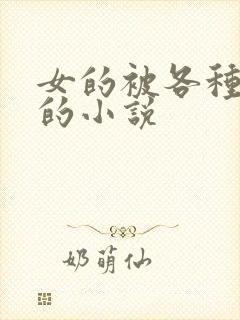 女的被各种玩弄的小说