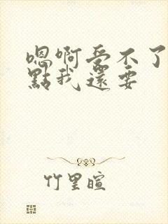 嗯啊受不了了快点我还要