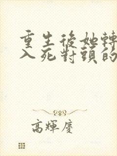 重生后她转身投入死对头的怀抱